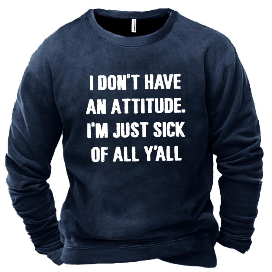 

I Don't Have An Attitude I'm Just Sick Of All Y'all Men's Sweatshirt