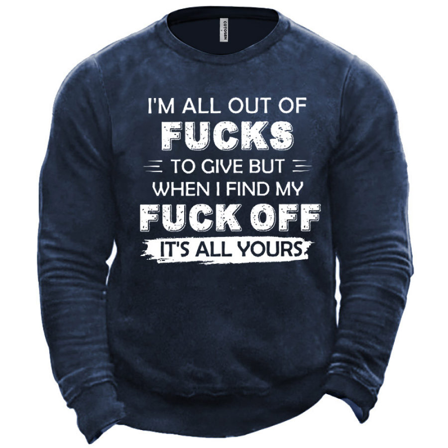 

Men's I'm All Out Of Fucks To Give But When I Find My Fuck Off It's All Yours Sweatshirt