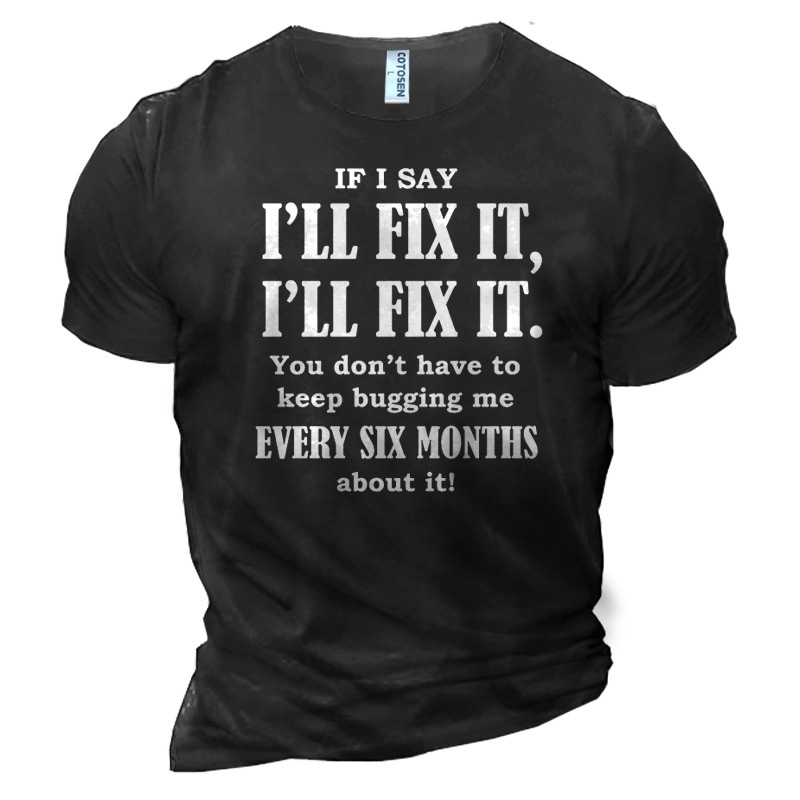Men's If I Say Chic I'll Fix It You Don't Have To Keep Bugging Me Every Six Months About It Cotton T-shirt