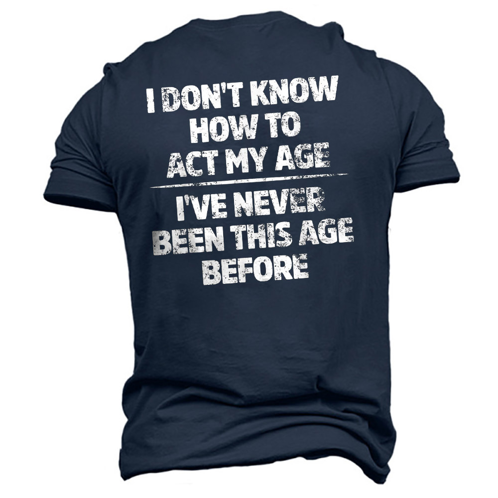 Men's I Don't Know Chic How To Act My Age I've Never Been This Age Cotton T-shirt