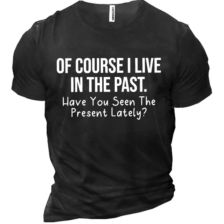 Of Course I Live Chic In The Past Have You Seen The Present Lately Men's Cotton Short Sleeve T-shirt