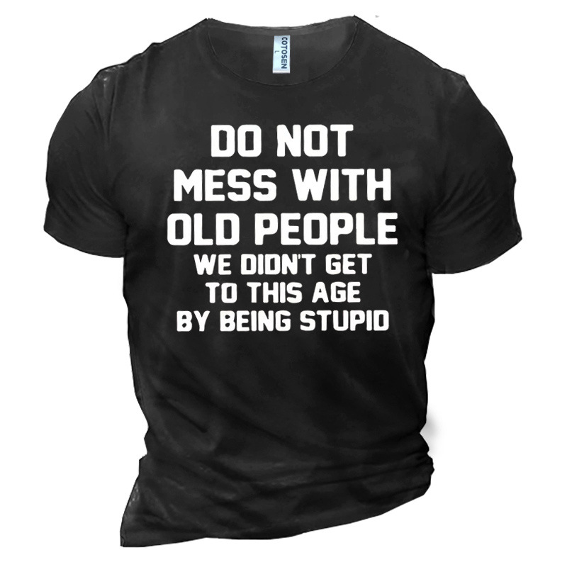 Men's Do Not Mess Chic With Old People We Didn't Get To This Age By Being Stupid Cotton T-shirt