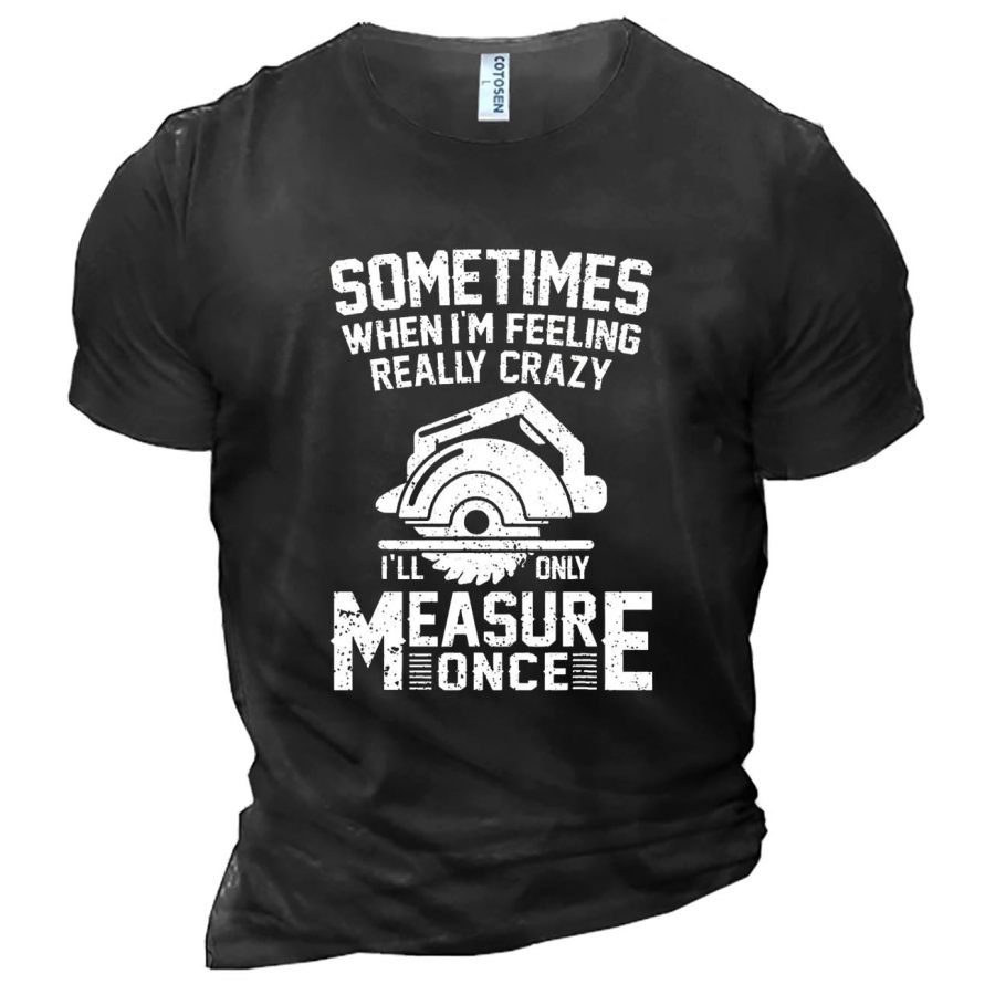 

Men's Sometimes When I'm Feeling Really Crazy I'll Only Measure Once Cotton T-Shirt