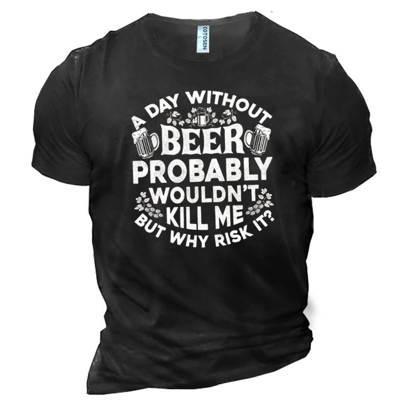 A Day Without Beer Chic Probably Wouldn't Kill Me But Why Risk It Men's Cotton T-shirt