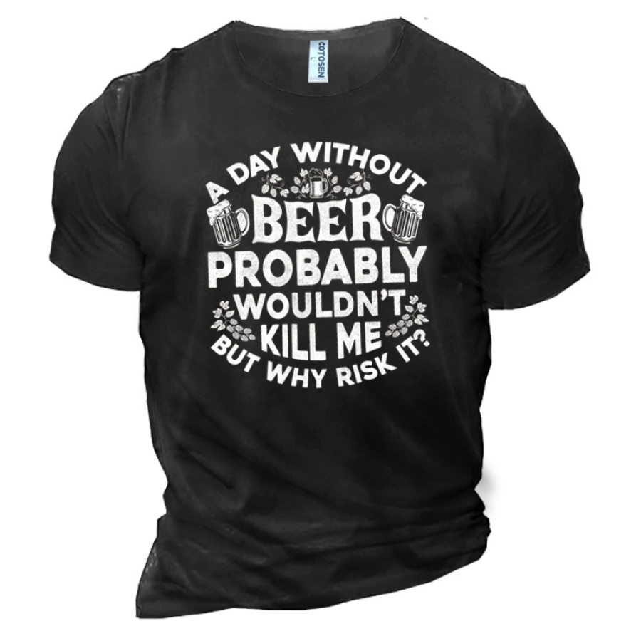 

A Day Without Beer Probably Wouldn't Kill Me But Why Risk It Men's Cotton T-Shirt