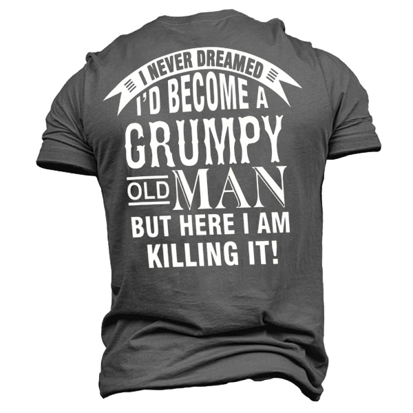 I Never Dreamed I'd Chic Become A Grumpy Old Man But Here I Am Killing It Men's T-shirt