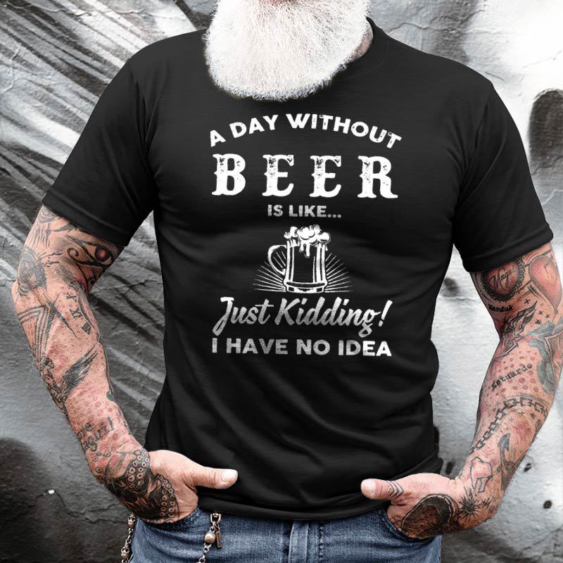 A Day Without Beer Chic Is Like Just Kidding I Have No Idea Men's Cotton T-shirt