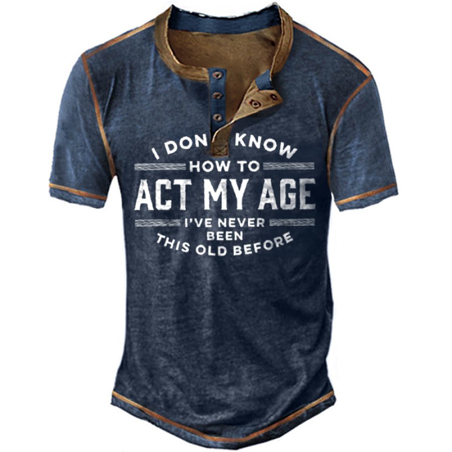 

I Don't Know How To Act My Age Men's Henry T-Shirt