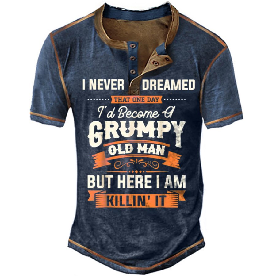 

I Never Dreamed I'd Become A Grumpy Old Man But Here I Am Killing It Men's Henry T-Shirt