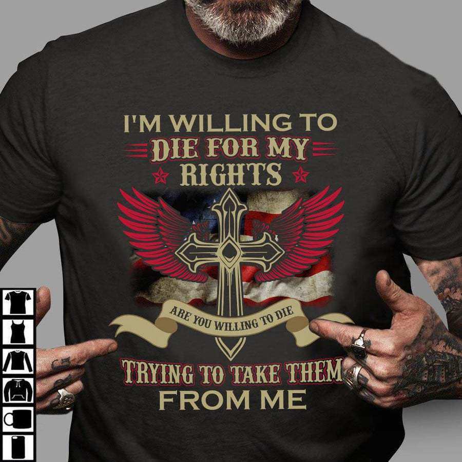 

I 'M Willing To Die For My Rights Trying To Take Them For Me Men Cotton Tee