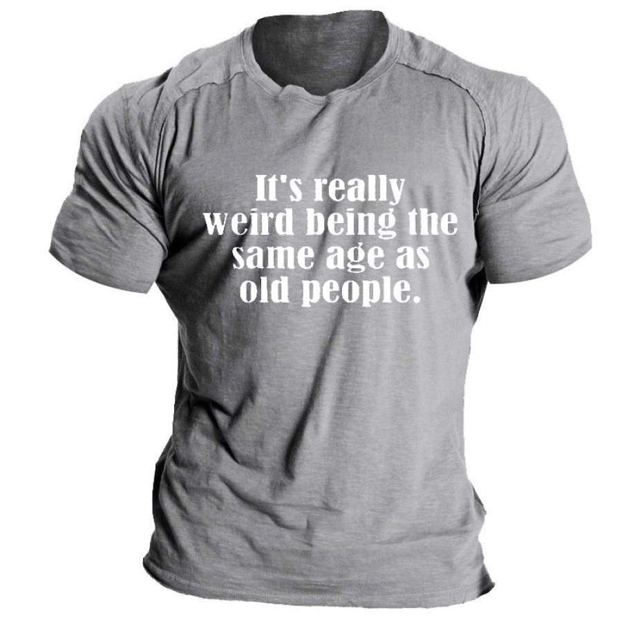 

It's Really Weird Being The Same Age As Old People Men's T-Shirt