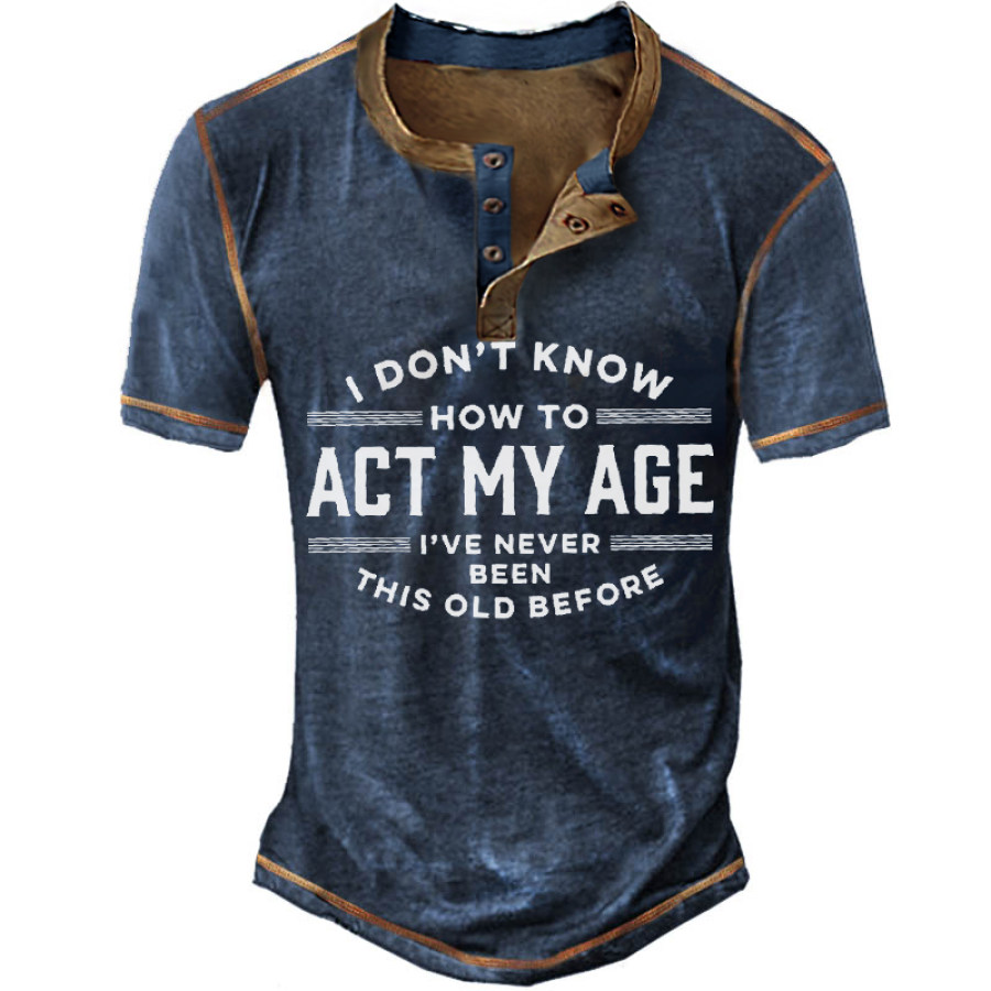 

I Don't Know How To Act My Age I've Never Been This Old Before Men's Retro Henley T-Shirt