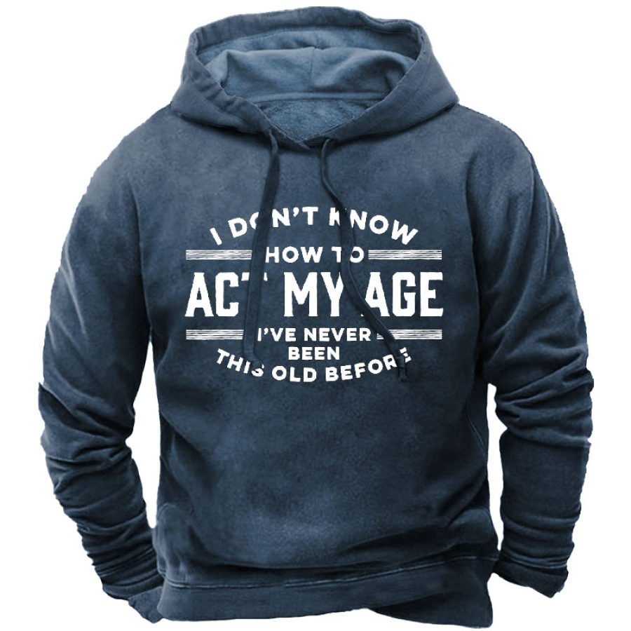 

I Don't Know How To Act My Age I've Never Been This Old Before Men's Hoodie