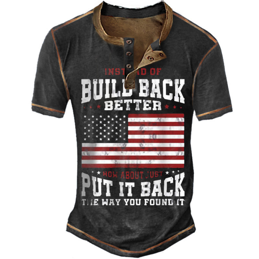 

Instead Of Build Back Better How About Just Put It Back The Way You Found It Men's Henley T-Shirt