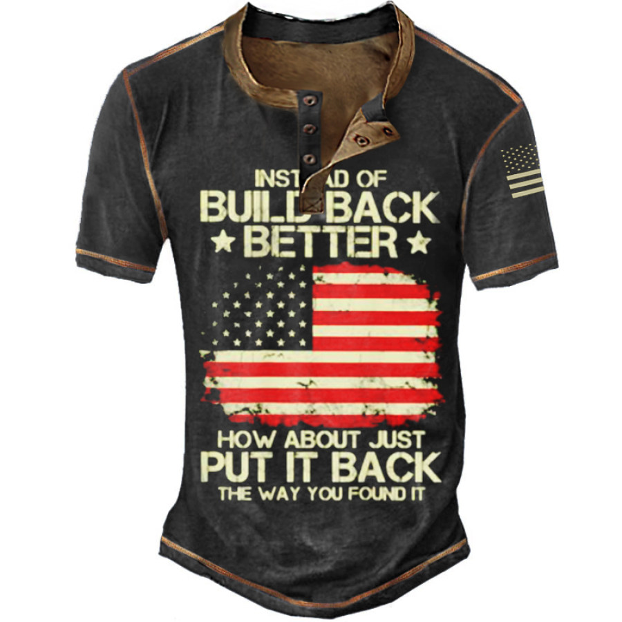 

Instead Of Build Back Better How About Just Put It Back The Way You Found It US Flag Henley T-Shirt