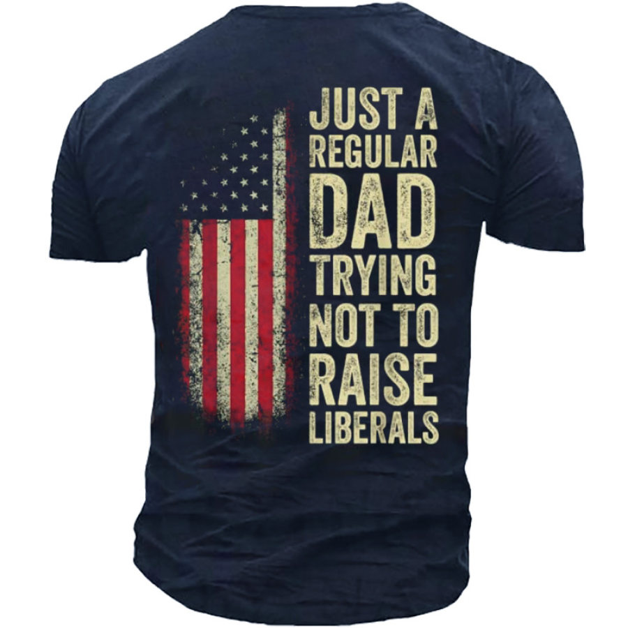 Men's Just A Regular Dad Trying Not To Raise Liberals T-Shirt