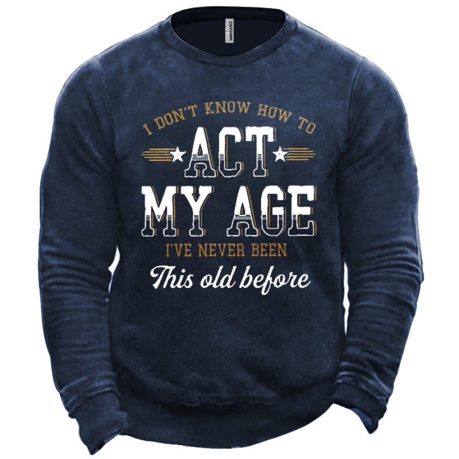 

Men's I Don't Know How To Act My Age I've Never Been This Old Before Sweatshirt