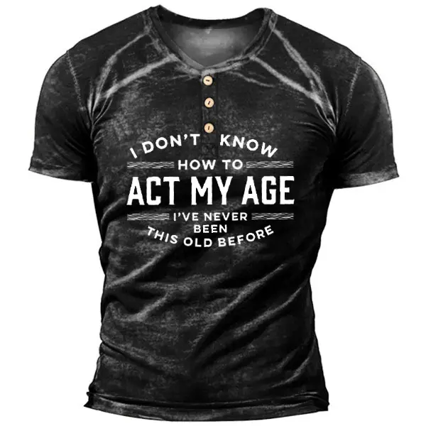 I Don't Know How To Act My Age I've Never Been This Old Before Men's T-shirt - Enocher.com 