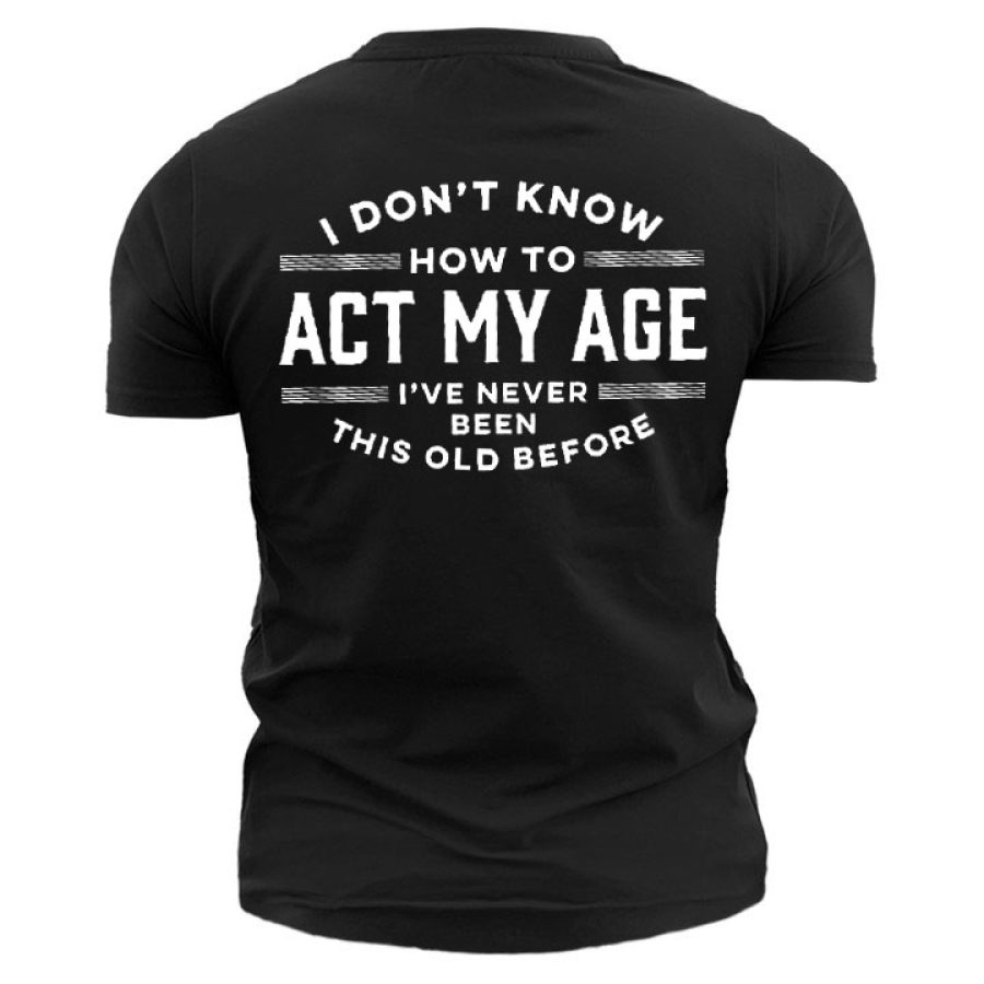 

I Don't Know How To Act My Age I've Never Been This Old Before Men's Cotton Short Sleeve T-Shirt