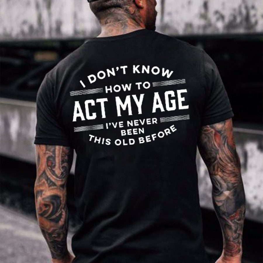 

I Don't Know How To Act My Age I've Never Been This Old Before Men's Cotton Short Sleeve T-Shirt