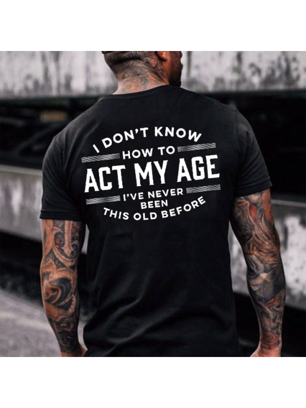 I Don't Know How To Act My Age I've Never Been This Old Before Men's Cotton Short Sleeve T-Shirt