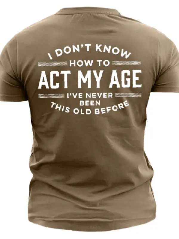 I Don't Know How To Act My Age I've Never Been This Old Before Men's Cotton Short Sleeve T-Shirt - Oasisjoy.com 