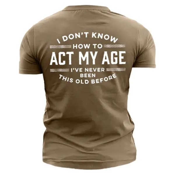 I Don't Know How To Act My Age I've Never Been This Old Before Men's Cotton Short Sleeve T-Shirt - Blaroken.com 