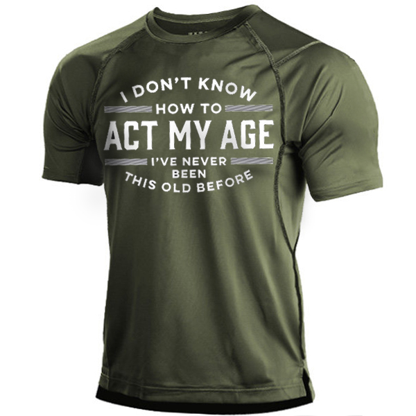I Don't Know How Chic To Act My Age I've Never Been This Old Before Men's Quick Dry T-shirt