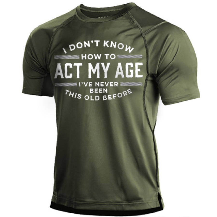 

I Don't Know How To Act My Age I've Never Been This Old Before Men's Quick Dry T-Shirt