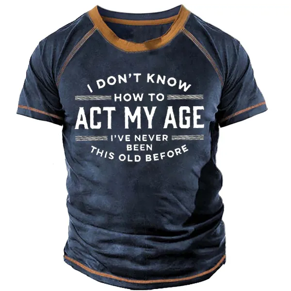 I Don't Know How To Act My Age I've Never Been This Old Before Men'S Tee - Blaroken.com 