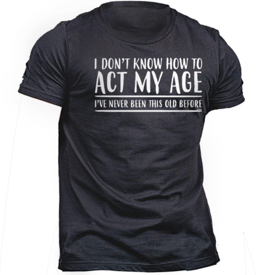 

I Don't Know How To Act My Age I've Never Been This Old Before Men's Cotton Tee
