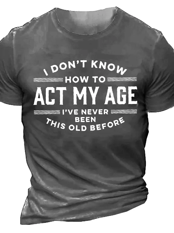 I Don't Know How To Act My Age I've Never Been This Old Before Men'S Tee - Oasisjoy.com 