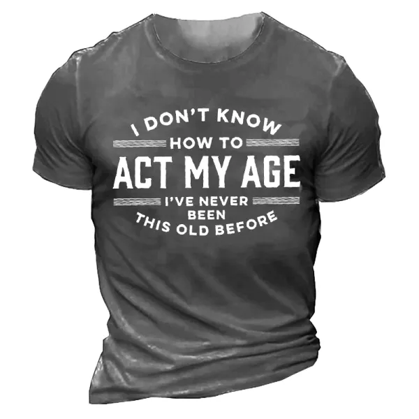 I Don't Know How To Act My Age I've Never Been This Old Before Men'S Tee - Blaroken.com 