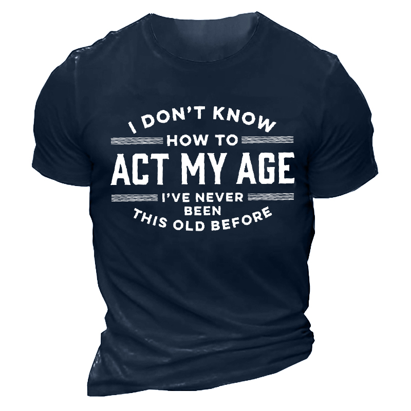I Don't Know How Chic To Act My Age I've Never Been This Old Before Men's Tee