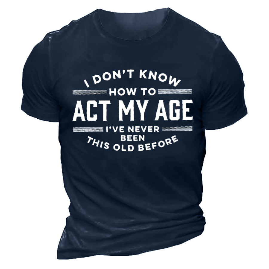 

I Don't Know How To Act My Age I've Never Been This Old Before Men'S Tee