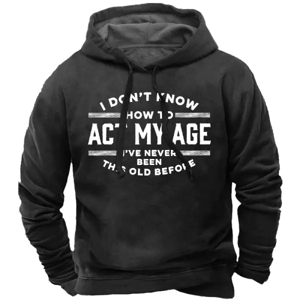 I Don't Know How To Act My Age I've Never Been This Old Before Men's Hoodie - Kalesafe.com 