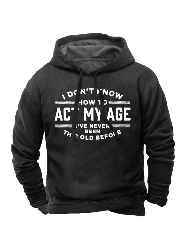 I Don't Know How To Act My Age I've Never Been This Old Before Men's Hoodie